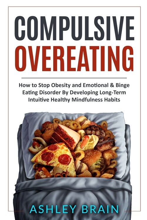 Compulsive Overeating: How to Stop Obesity and Emotional & Binge Eating Disorder by Developing Long-Term Intuitive Healthy Mindfulness Habits (Paperback)