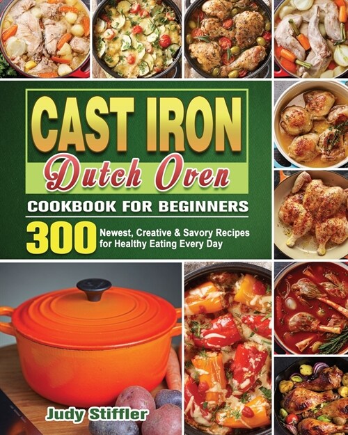 Cast Iron Dutch Oven Cookbook for Beginners: 300 Newest, Creative & Savory Recipes for Healthy Eating Every Day (Paperback)