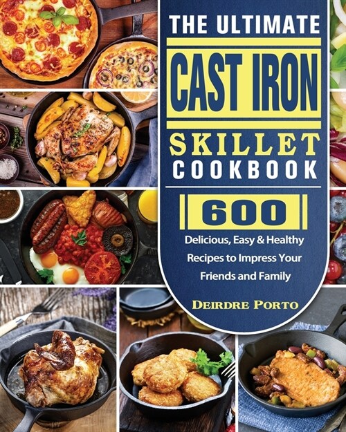 The Ultimate Cast Iron Skillet Cookbook: 600 Delicious, Easy & Healthy Recipes to Impress Your Friends and Family (Paperback)