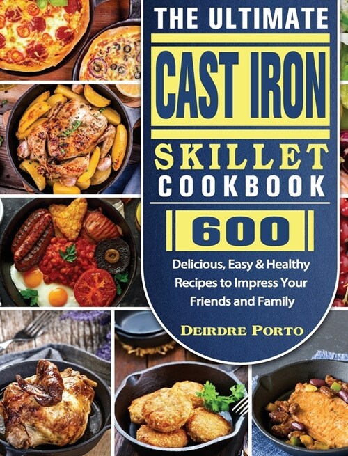 The Ultimate Cast Iron Skillet Cookbook: 600 Delicious, Easy & Healthy Recipes to Impress Your Friends and Family (Hardcover)