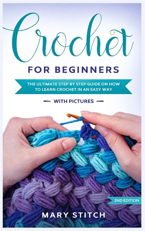 Crochet for Beginners: The Ultimate Step by Step guide on how to learn Crochet in an easy way (With Pictures - 2nd Edition) (Hardcover)