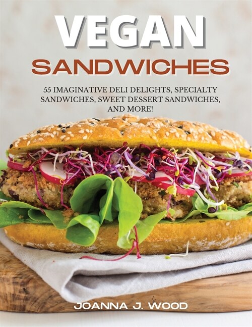 Vegan Sandwiches: 55 Imaginative Deli Delights, Specialty Sandwiches, Sweet Dessert Sandwiches, and More! (Paperback)