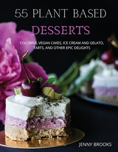 55 Plant Based Desserts: Colorful Vegan Cakes, Ice cream and Gelato, Tarts, and other Epic Delights. (Paperback)