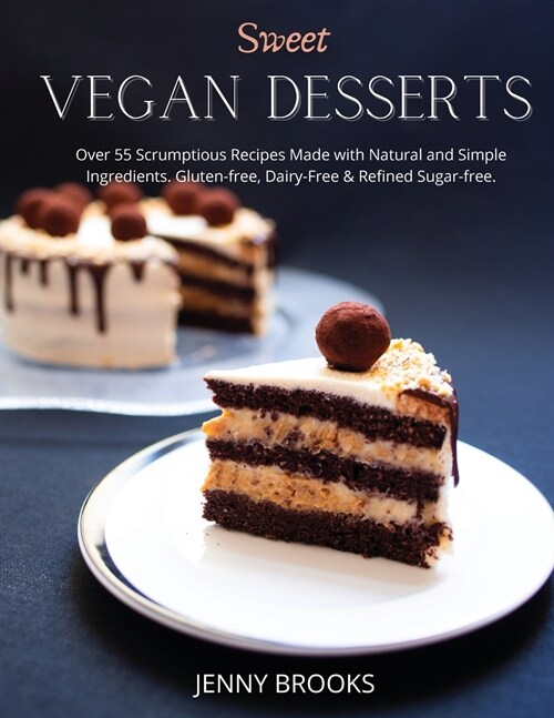 Sweet Vegan Desserts: Over 55 Scrumptious Recipes Made with Natural and Simple Ingredients. Gluten-free, dairy-free & refined sugar-free. (Paperback)