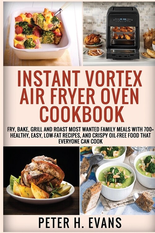 Instant Vortex Air Fryer Oven Cookbook: Fry, Bake, Grill and Roast Most Wanted Family Meals with 700+ Healthy, Easy, Low-Fat Recipes, and Crispy Oil-F (Paperback)