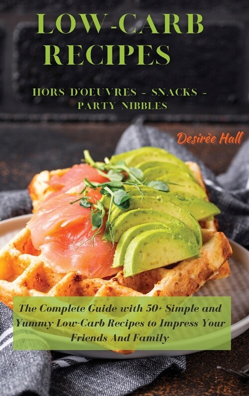 LOW-CARB RECIPES Hors Doeuvres - Snacks - Party Nibbles: The Complete Guide with 50+ Simple and Yummy Low-Carb Recipes to Impress Your Friends And Fa (Hardcover)