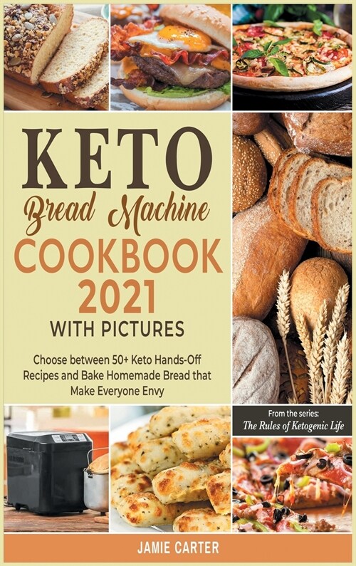 Keto Bread Machine Coookbook 2021 with Pictures: Choose between 50+ Keto Hands-Off Recipes and Bake Homemade Bread that Make Everyone Envy (Hardcover)