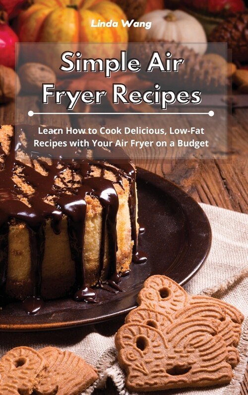 Simple Air Fryer Recipes: Learn How to Cook Delicious, Low-Fat Recipes with Your Air Fryer on a Budget (Hardcover)