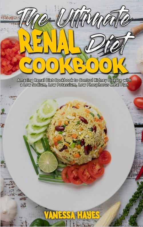 The Ultimate Renal Diet Cookbook: Amazing Renal Diet Cookbook to Control Kidney Disease with a Low Sodium, Low Potassium, Low Phosphorus Meal Plan (Hardcover)