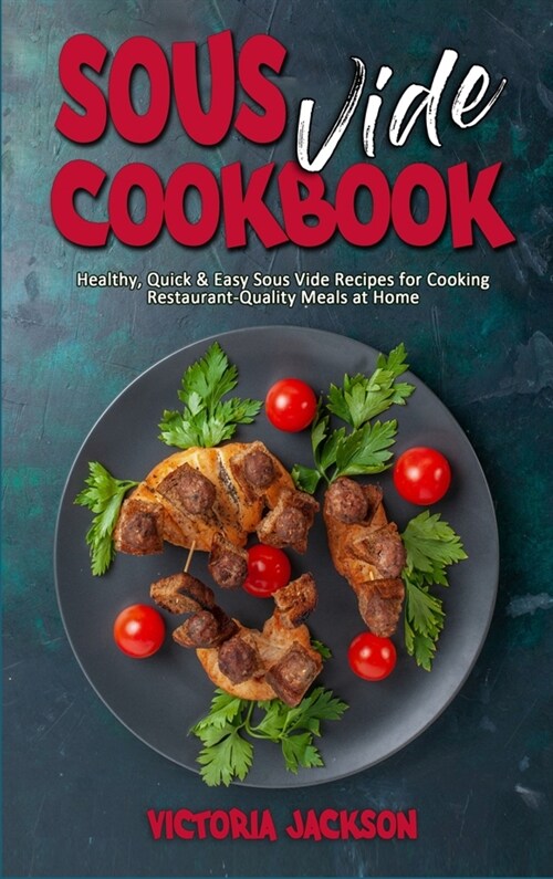 Sous Vide Cookbook: Healthy, Quick & Easy Sous Vide Recipes for Cooking Restaurant-Quality Meals at Home (Hardcover)