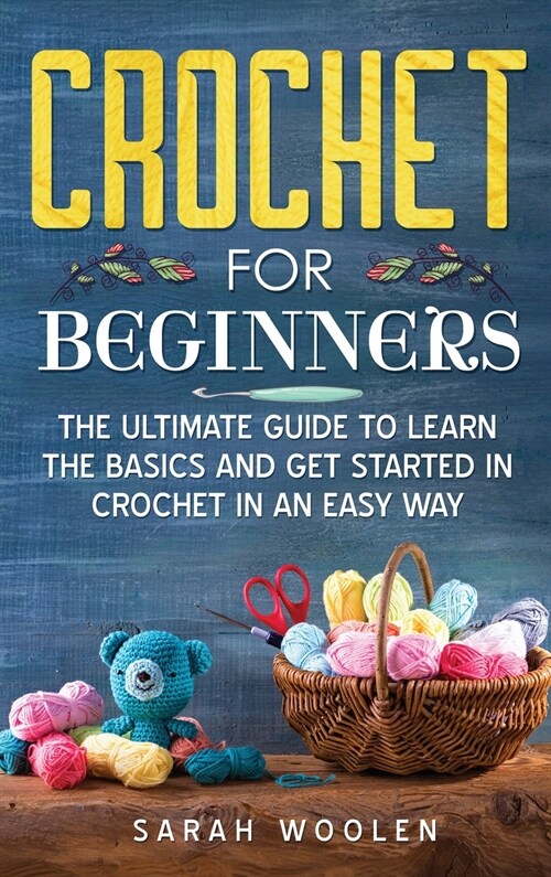 Crochet for Beginners: The Ultimate Guide To Learn The Basics And Get Started In Crochet In An Easy Way. (Hardcover)