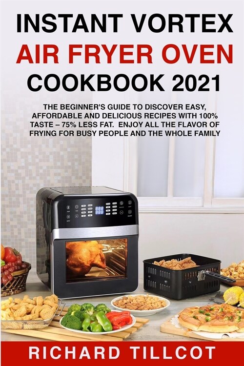 Instant Vortex Air Fryer Oven Cookbook 2021: The Beginners Guide to Discover Easy, Affordable and Delicious Recipes with 100% Taste - 75% Less Fat. E (Paperback)