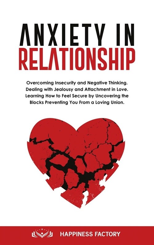 Anxiety In Relationship: Overcoming Insecurity and Negative Thinking. Dealing with Jealousy and Attachment in Love. How to Feel Secure by Uncov (Hardcover)