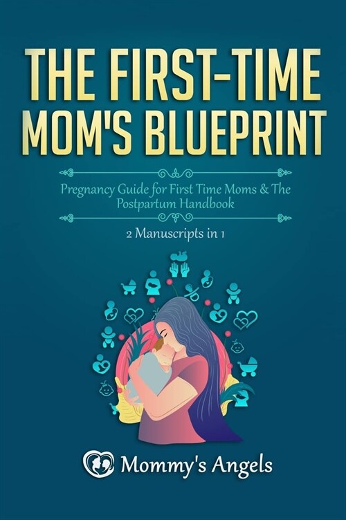 The First-Time Moms Blueprint: Pregnancy Guide for First Time Moms & The Postpartum Handbook (2 Manuscripts in 1) (Hardcover)