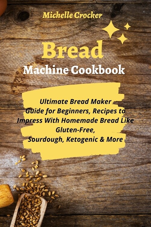 Bread Machine Cookbook: Ultimate Bread Maker Guide for Beginners, Recipes to Impress With Homemade Bread Like Gluten-Free, Sourdough, Ketogeni (Paperback)