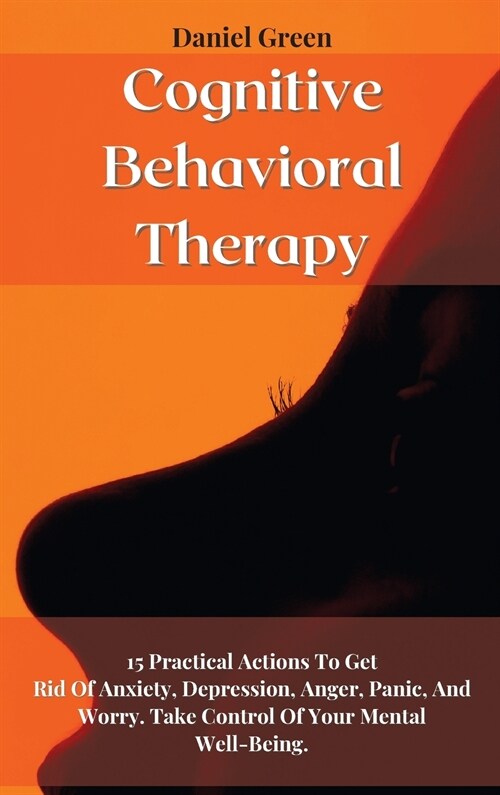 Cognitive Behavioral Therapy: 15 Practical Actions To Get Rid Of Anxiety, Depression, Anger, Panic, And Worry. Take Control Of Your Mental Well-Bein (Hardcover)