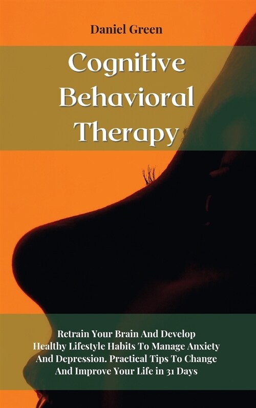 Cognitive Behavioral Therapy: Retrain Your Brain And Develop Healthy Lifestyle Habits To Manage Anxiety And Depression. Practical Tips To Change And (Hardcover)