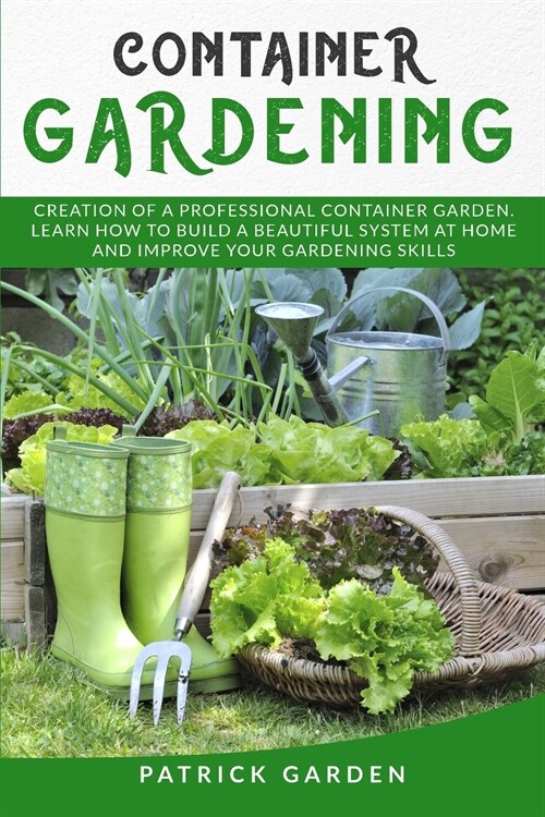 Container Gardening: Creationofaprofessionalcontainergarden. Learnhow Tobuildabeautifulsystem Athome Andimproveyourgardeningskills (Paperback)