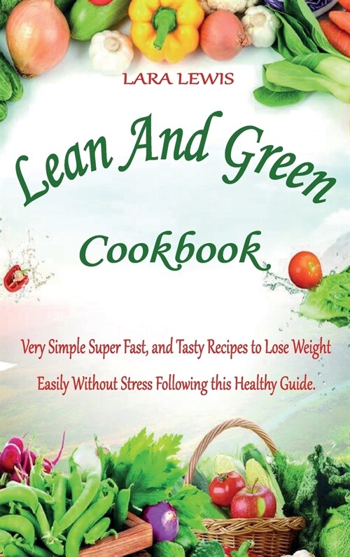 Lean And Green Cookbook: Very Simple Super Fast, and Tasty Recipes to Lose Weight Easily Without Stress Following this Healthy Guide. (Hardcover)