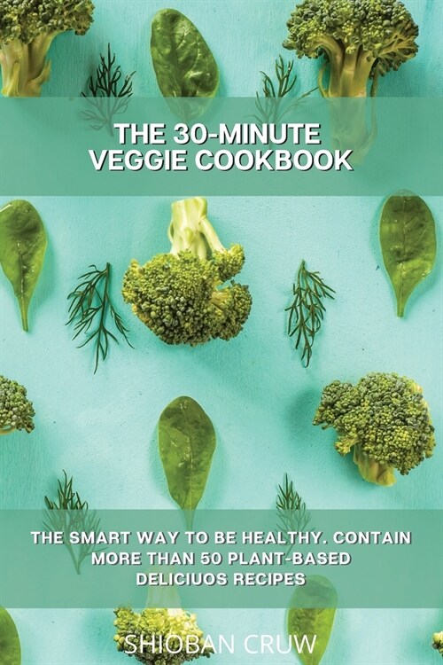 The 30-Minute Veggie Cookbook: The Smart Way to Be Healthy. Contain More Than 50 Plant-Based Deliciuos Recipes (Paperback)