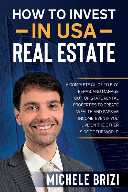 How to Invest in USA Real Estate: A Complete Guide To Buy, Rehab, And Manage Out-Of-State Rental Properties To Create Wealth And Passive Income, Even (Paperback)