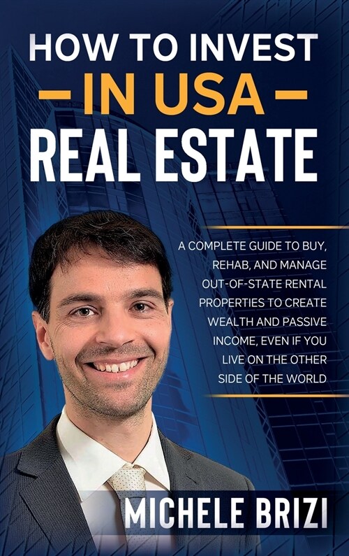 How to Invest in USA Real Estate: A Complete Guide To Buy, Rehab, And Manage Out-Of-State Rental Properties To Create Wealth And Passive Income, Even (Hardcover)