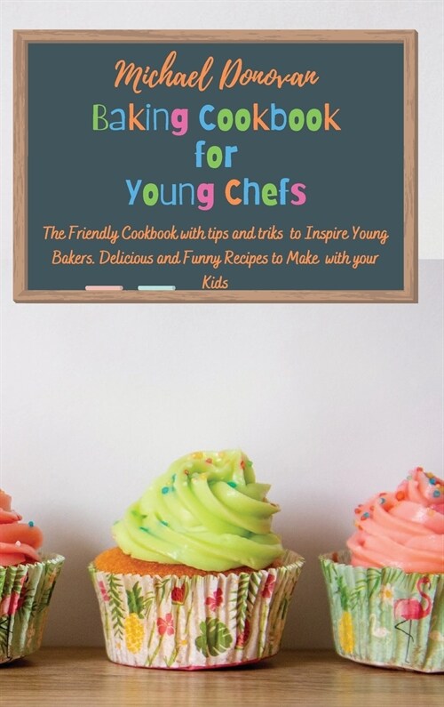 Baking Cookbook for Young Chefs: The Friendly Cookbook with tips and tricks to Inspire Young Bakers. Delicious and Funny Recipes to Make with your Kid (Hardcover)