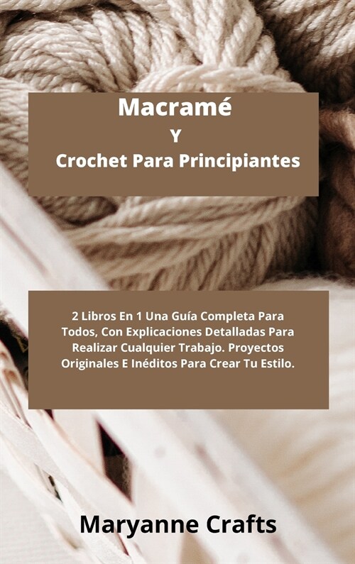Macram?Y Crochet Para Principiantes: 2 Libros En 1 Una Gu? Completa Para Todos, Con Explicaciones Detalladas Para Realizar Cualquier Trabajo. Proyec (Hardcover)