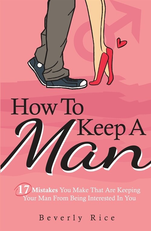 How To Keep A Man: 17 Mistakes You Make That Are Keeping Your Man From Being Interested In You (Paperback)