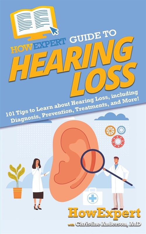 HowExpert Guide to Hearing Loss: 101 Tips to Learn about Hearing Loss, including Diagnosis, Prevention, Treatments, and More! (Paperback)