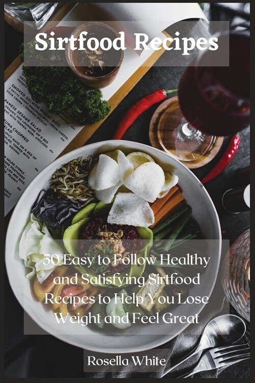 Sirtfood Recipes: 50 Easy to Follow Healthy and Satisfying Sirtfood Recipes to Help You Lose Weight and Feel Great (Paperback)