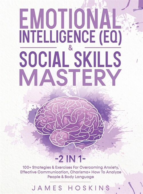 Emotional Intelligence (EQ) & Social Skills Mastery (2 in 1): 100+ Strategies & Exercises For Overcoming Anxiety, Effective Communication, Charisma+ H (Hardcover)