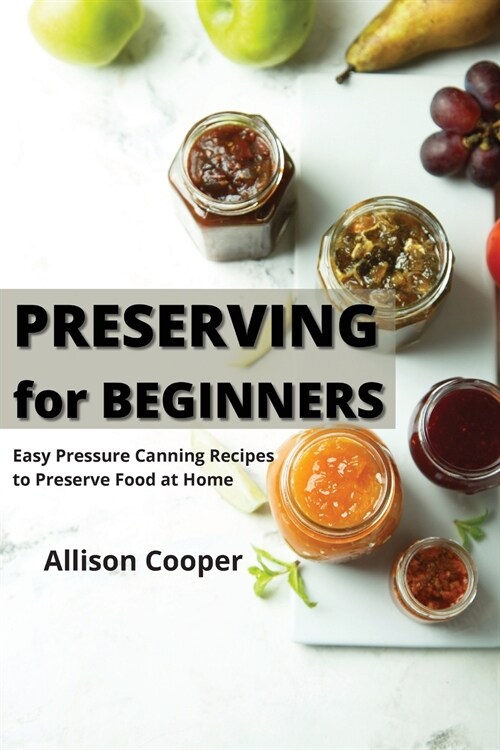 Preserving for Beginners: Easy Pressure Canning Recipes to Preserve Food at Home (Paperback)