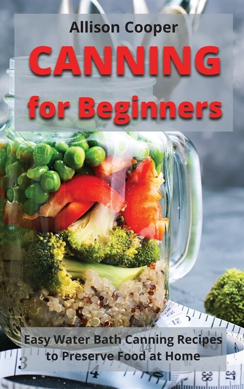 Canning for Beginners: Easy Water Bath Canning Recipes to Preserve Food at Home (Hardcover)