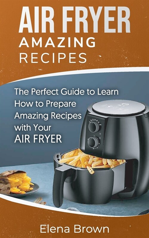 Air Fryer Amazing Recipes: The Perfect Guide to Learn How to Prepare Amazing Recipes with Your Air Fryer (Paperback)