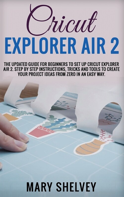 Cricut Explorer Air 2: The Updated Guide For Beginners To Set Up Cricut Explorer Air 2. Step By Step Instructions, Tricks And Tools To Create (Hardcover)