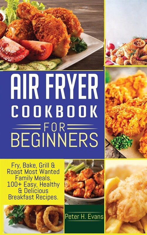 Air Fryer Cookbook for Beginners: Fry, Bake, Grill & Roast Most Wanted Family Meals. 100+ Easy, Healthy & Delicious Breakfast Recipes. (Hardcover)