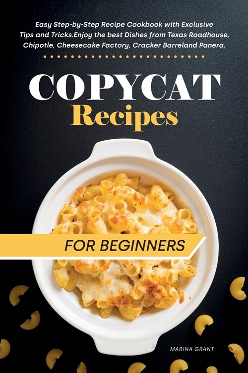 Copycat Recipes for Beginners: Easy Step-by-Step Recipe Cookbook with Exclusive Tips and Tricks. Enjoy the best Dishes from Texas Roadhouse, Chipotle (Paperback, 2, Economy)