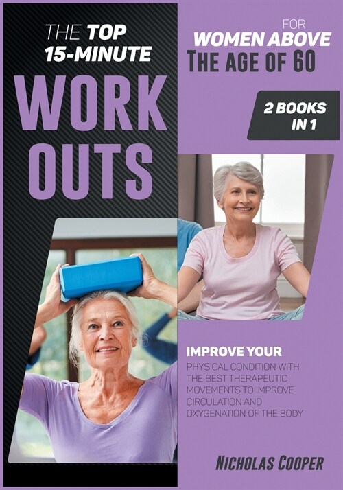 The Top 15-Minute Workouts for Women Above the Age of 60 [2 Books 1]: Improve Your Physical Condition with the Best Therapeutic Movements to Improve C (Paperback)