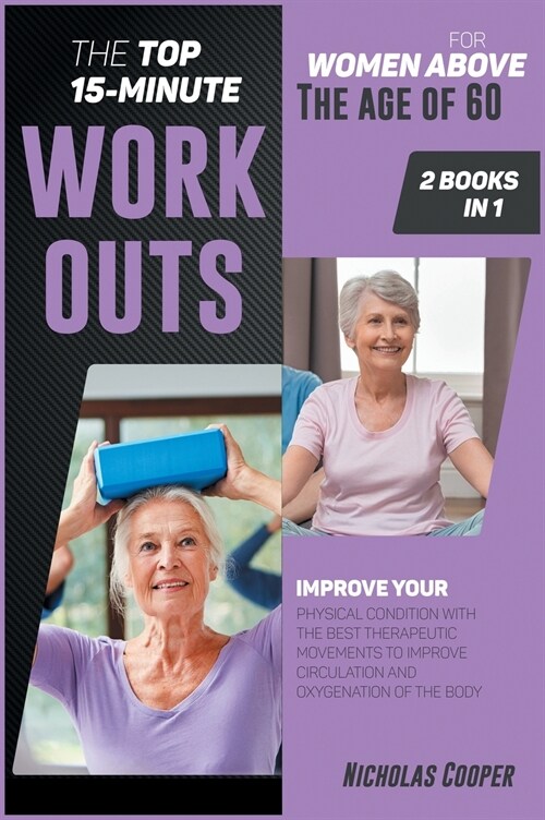 The Top 15-Minute Workouts for Women Above the Age of 60 [2 Books 1]: Improve Your Physical Condition with the Best Therapeutic Movements to Improve C (Hardcover)