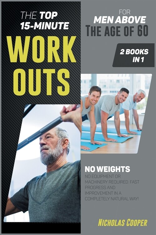 The Top 15-Minute Workouts for Men Above the Age of 60 [2 Books 1]: No Weights, No Equipment or Machinery Required. Fast Progress and Improvement in a (Hardcover)