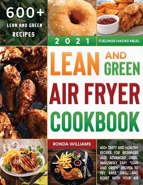 Lean and Green Air Fryer Cookbook 2021: 600+ Tasty and Healthy Recipes for Beginners and Advanced Users. Amazingly Easy Lean and Green Recipes to Fr (Paperback)