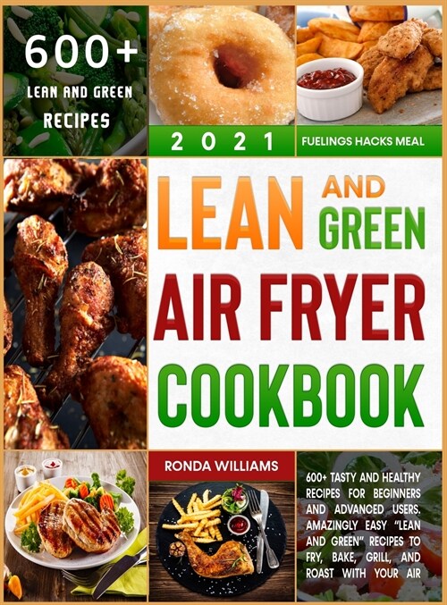 Lean and Green Air Fryer Cookbook 2021: 600+ Tasty and Healthy Recipes for Beginners and Advanced Users. Amazingly Easy Lean and Green Recipes to Fr (Hardcover)