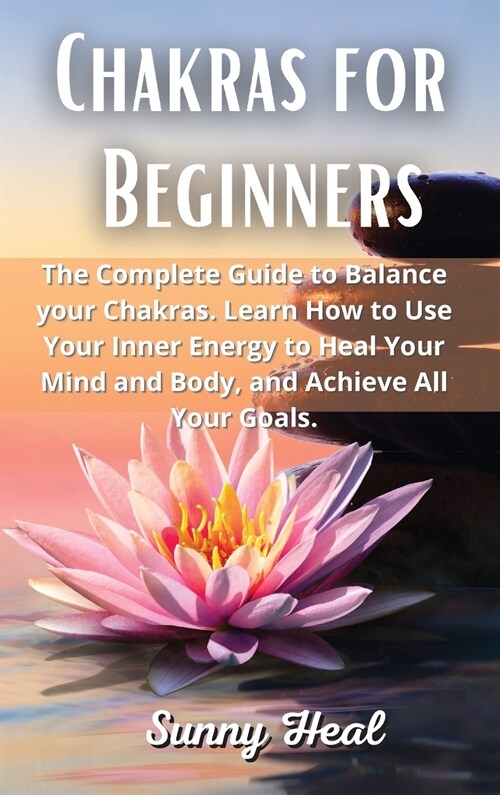 Chakras for Beginners: The Complete Guide to Balance your Chakras. Learn How to Use Your Inner Energy to Heal Your Mind and Body, and Achieve (Hardcover)