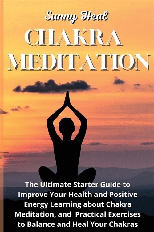 Chakra Meditation: The Ultimate Starter Guide to Improve Your Health and Positive Energy Learning about Chakra Meditation, and Practical (Paperback)