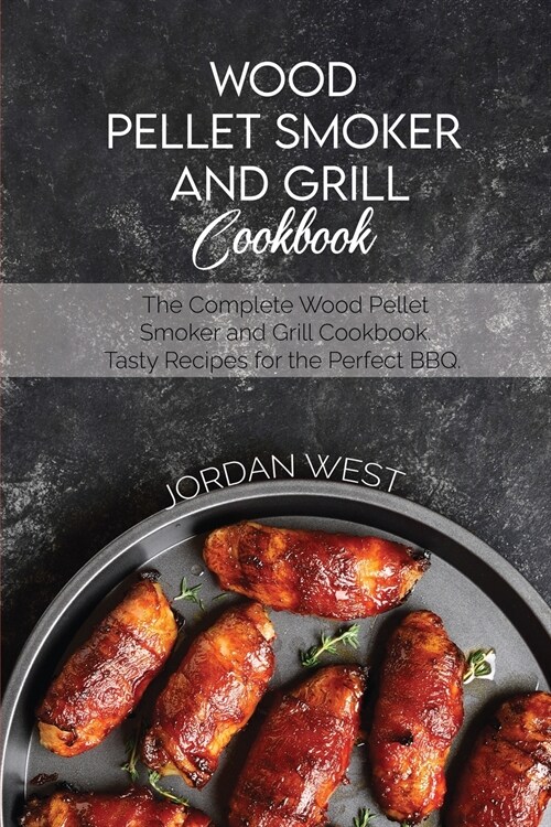 Wood Pellet Smoker And Grill Cookbook: The Complete Wood Pellet Smoker and Grill Cookbook. Tasty Recipes for the Perfect BBQ (Paperback)