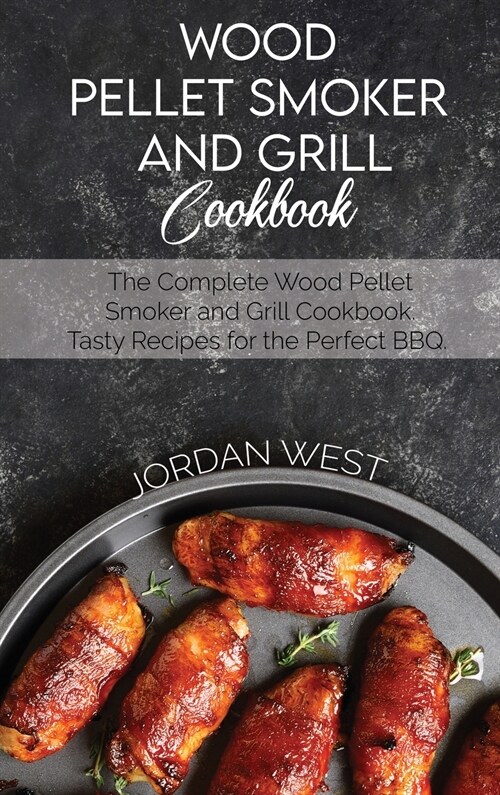 Wood Pellet Smoker And Grill Cookbook: The Complete Wood Pellet Smoker and Grill Cookbook. Tasty Recipes for the Perfect BBQ (Hardcover)