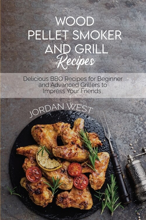 Wood Pellet Smoker And Grill Recipes: Delicious BBQ Recipes for Beginner and Advanced Grillers to Impress Your Friends (Paperback)