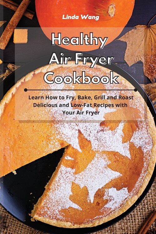 Healthy Air Fryer Cookbook: Learn How to Fry, Bake, Grill and Roast Delicious and Low-Fat Recipes with Your Air Fryer (Paperback)