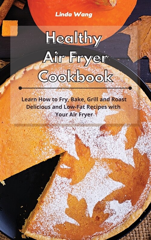 Healthy Air Fryer Cookbook: Learn How to Fry, Bake, Grill and Roast Delicious and Low-Fat Recipes with Your Air Fryer (Hardcover)